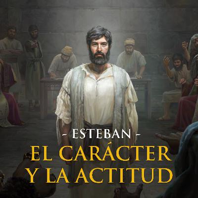 v19. Esteban: El carácter y la Actitud
