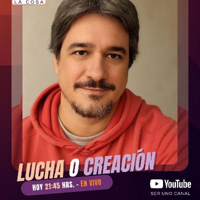 DISCURRIENDO LA COSA #1 🛑 LUCHA O CREACIÓN