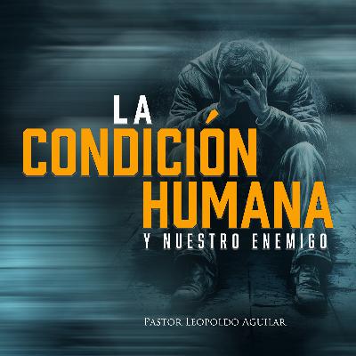 La Condición Humana y Nuestro Enemigo | Pastor Leopoldo Aguilar