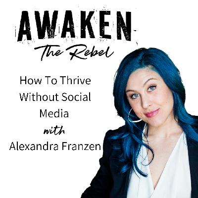 #66 — How To Thrive Without Social Media with Alexandra Franzen #66 — How To Thrive Without Social Media with Alexandra Franzen