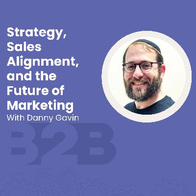 Strategy, Sales Alignment, and the Future of Marketing with Danny Gavin Strategy, Sales Alignment, and the Future of Marketing with Danny Gavin