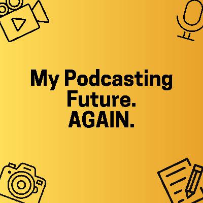 My Podcasting Future. AGAIN.