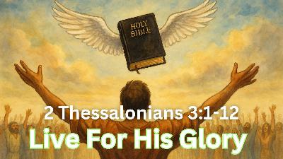 Live for His Glory | 2 Thessalonians 3:1-12