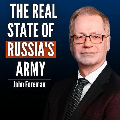 #107 John Foreman: Russia’s Military Is Not What You Think