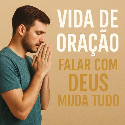 Episódio 27: Vida De Oração – Falar Com Deus Muda Tudo