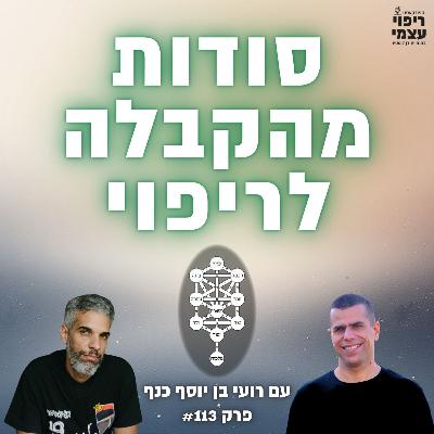 פרק 113- מסע קצר מרפא ועמוק לריפוי מהקבלה עם רועי בן יוסף כנף