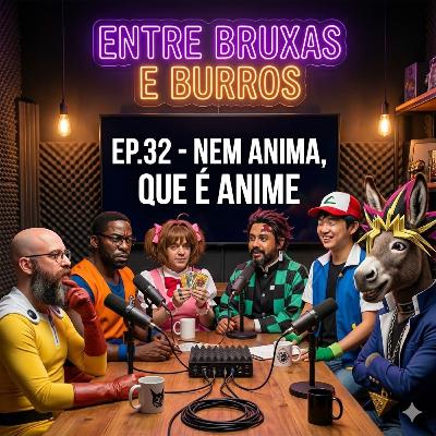 EP.32 – NEM ANIMA QUE É ANIME!
