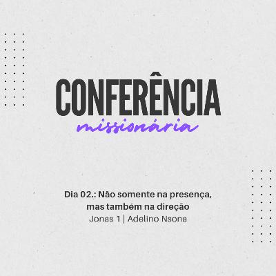 Não somente na presença, mas também na direção | Jonas 1 | Adelino Nsona | Conferência Missionária