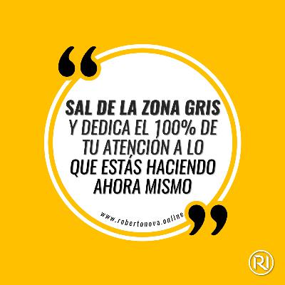 CDD-55. Sal de la zona gris y dedica el 100% de tu atención a lo que estás haciendo ahora mismo CDD-55. Sal de la zona gris y dedica el 100% de tu atención a lo que estás haciendo ahora mismo