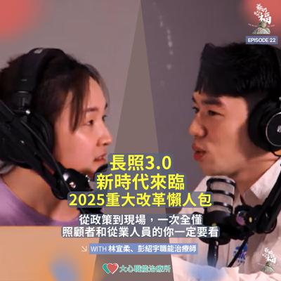 EP22｜你長照3.0新時代來臨！2025重大改革懶人包．從政策到現場，一次全懂．照顧者和從業人員的你一定要收聽！