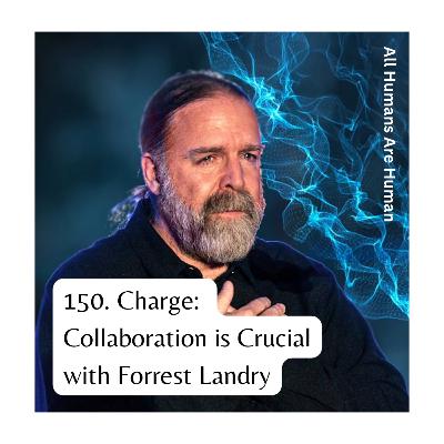 150. Charge: Collaboration is Crucial with Forrest Landry 150. Charge: Collaboration is Crucial with Forrest Landry