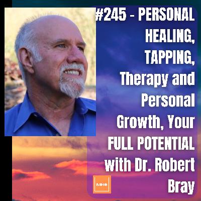#245 - PERSONAL HEALING, TAPPING, Therapy and Personal Growth, Your FULL POTENTIAL with Dr. Robert Bray