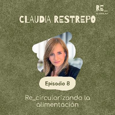 Ep 8: Re_circularizando la alimentación con Claudia Restrepo