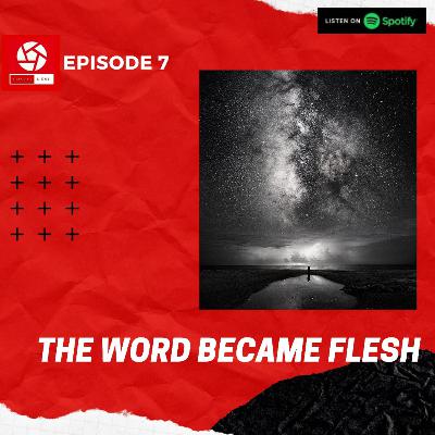 EPISODE 7: THE WORD BECAME FLESH