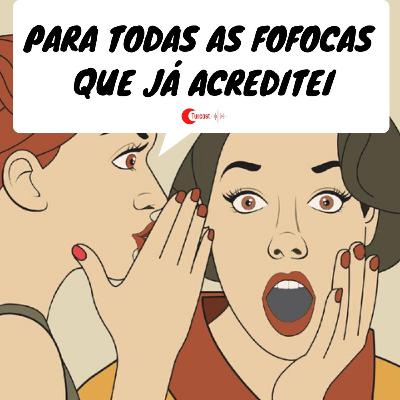 #07 - Para todas as fofocas que já acreditei