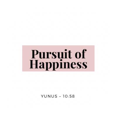 Pursuit of Happiness β Reflections from Surah Yunus 10:58 Pursuit of Happiness β Reflections from Surah Yunus 10:58