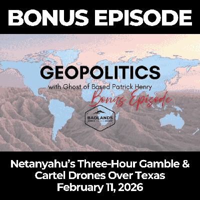 Geopolitics with Ghost: Bonus Episode 2/11/26 - Netanyahu’s Three-Hour Gamble & Cartel Drones Over Texas