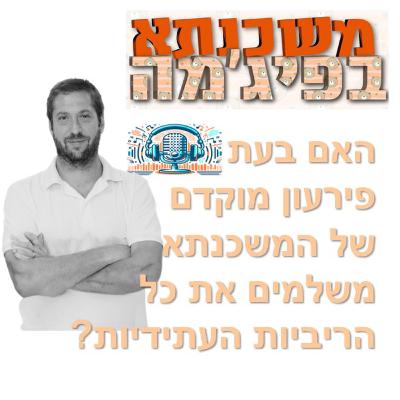 פרק מספר 96 - האם בעת פירעון מוקדם של המשכנתא משלמים את כל הריביות העתידיות?