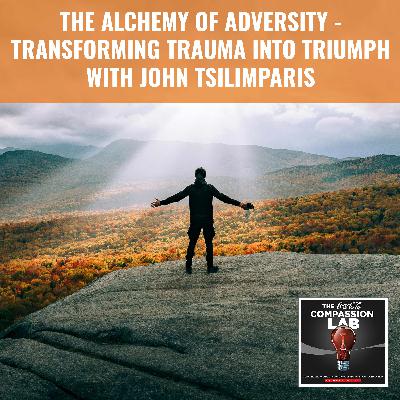 The Alchemy Of Adversity - Transforming Trauma Into Triumph With John Tsilimparis