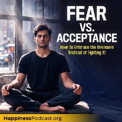 #570 Fear vs. Acceptance: How to Embrace the Unknown (Instead of Fighting It) #570 Fear vs. Acceptance: How to Embrace the Unknown (Instead of Fighting It)