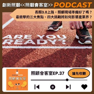 EP37｜長照3.0上路，照顧現場準備好了嗎？最衝擊的三大焦點、四大挑戰將如何影響產業界？