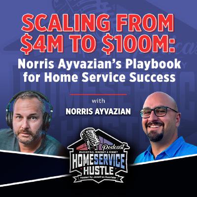 Norris Ayvazian: Scaling from $4M to $100M: Playbook for Home Service Success