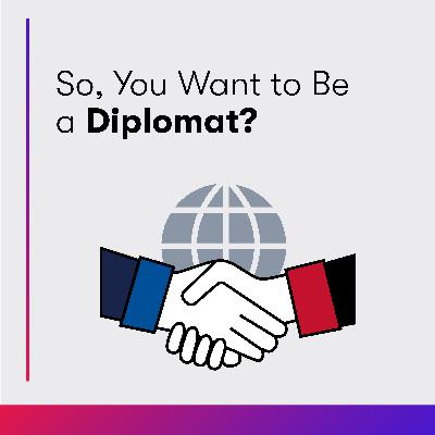 So, You Want to Be a Diplomat?