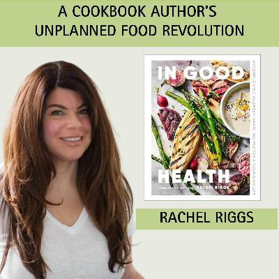 Episode 4:  A Cookbook Author's Unplanned Food Revolution with guest Rachel Riggs