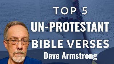 Top 5 Un-Protestant Bible Verses - Dave Armstrong