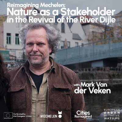 Reimagining Mechelen Pt. 2: Nature as a stakeholder in the revival of the river Dijle with Mark Van der Veken