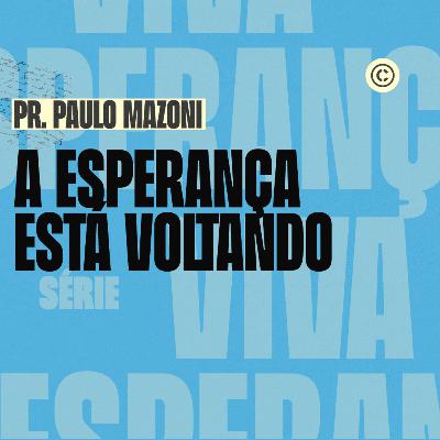 A ESPERANÇA ESTÁ VOLTANDO - PR. PAULO MAZONI