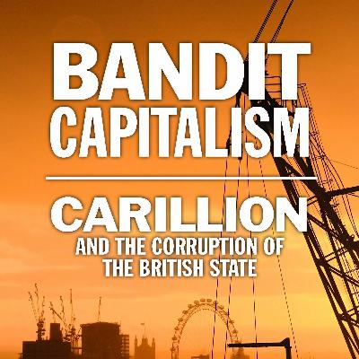 Bob Wylie - Bandit Capitalism: Carillion and the Corruption of the British State
