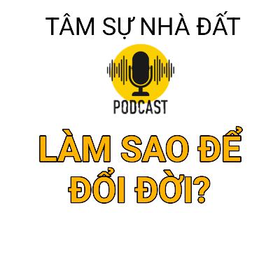 LÀM SAO ĐỂ ĐỔI ĐỜI NHANH?| TÂM SỰ NHÀ ĐẤT #24