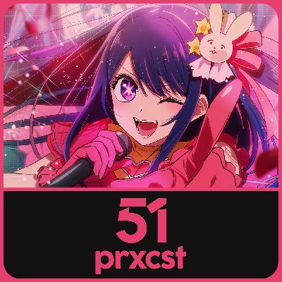 ProxCast Ep.51 – Oshi no Ko