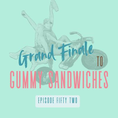 52|Grand Finale to Gummy Sandwiches: Last Episode of Season One, Highlights, Reflections, Thank You Listeners! 52|Grand Finale to Gummy Sandwiches: Last Episode of Season One, Highlights, Reflections, Thank You Listeners!