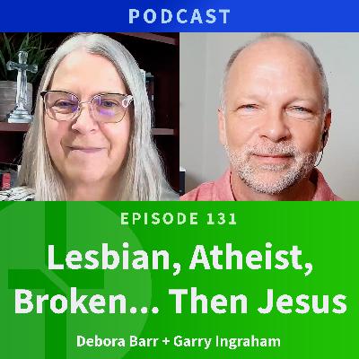 131: Lesbian, Atheist, Broken… Then Jesus  |  Debora Barr & Garry Ingraham