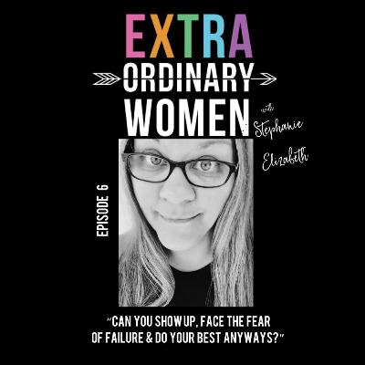 Episode 6: Stephanie Elizabeth, "Can You Show Up, Face The Fear Of Failure & Do Your Best Anyways?" Episode 6: Stephanie Elizabeth, "Can You Show Up, Face The Fear Of Failure & Do Your Best Anyways?"
