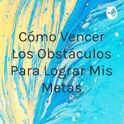 Como vencer los obstáculos para lograr mis metas
