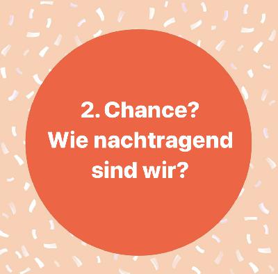 2. Chance? Wie nachtragend sind wir?