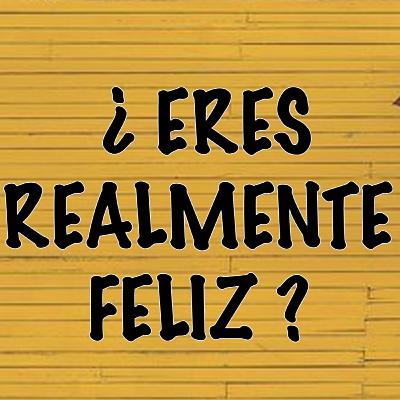 ¿ ERES REALMENTE FELIZ ? ¿ ERES REALMENTE FELIZ ?