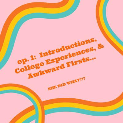 Introductions, College Experience, & Awkward Firsts... Introductions, College Experience, & Awkward Firsts...