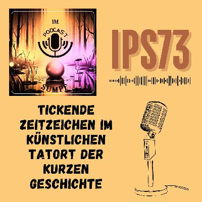 IPS73 - Tickende Zeitzeichen im künstlichen Tatort der kurzen Geschichte IPS73 - Tickende Zeitzeichen im künstlichen Tatort der kurzen Geschichte