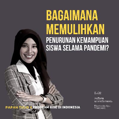 Reform Unreformed 02: Bagaimana Memulihkan Penurunan Kemampuan Siswa Selama Pandemi? - Florischa Ayu Tresnatri