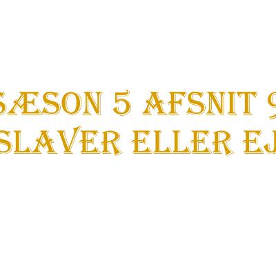 Sæson 5 | Afsnit 9 | Slaver eller ej