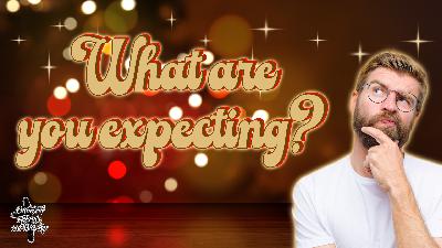 What are you expecting? What are you expecting?