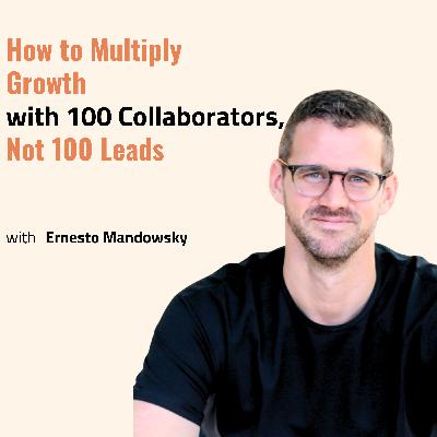 How to Multiply Growth with 100 Collaborators, Not 100 Leads with Ernesto Mandowsky