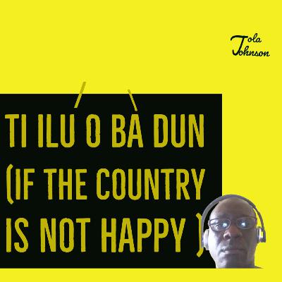 TI ILU OBA DUN ( IF THE COUNTRY IS NOT HAPPY)