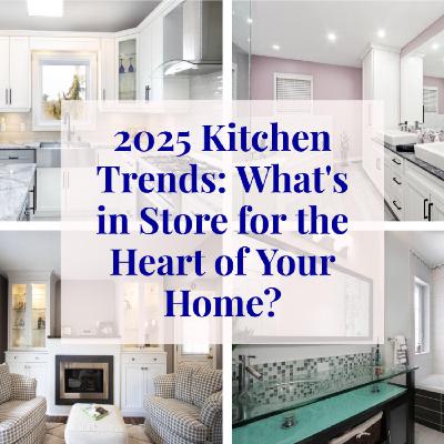 2025 Kitchen Trends: What's in Store for the Heart of Your Home?