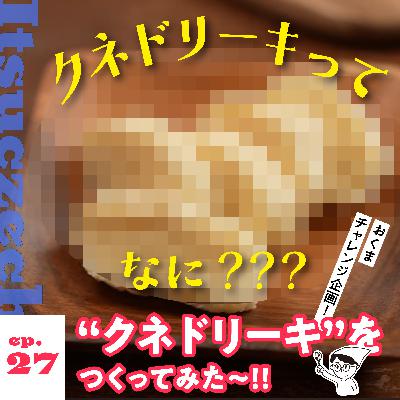 “クネドリーキ”をつくってみた〜！！　［ ep 027 ］