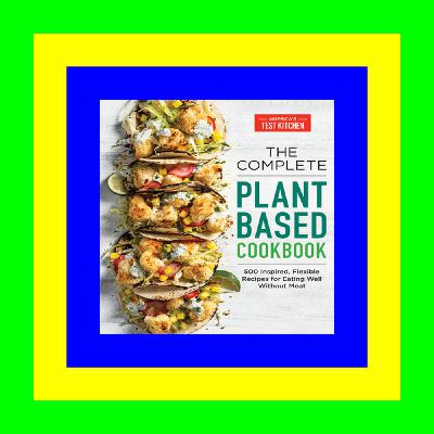 (PDF) R.E.A.D The Complete Plant-Based Cookbook: 500 Inspired, Flexible Recipes for Eating Well Without Meat (The Complete ATK Cookbook Series) Epub Download